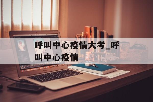 呼叫中心疫情大考_呼叫中心疫情