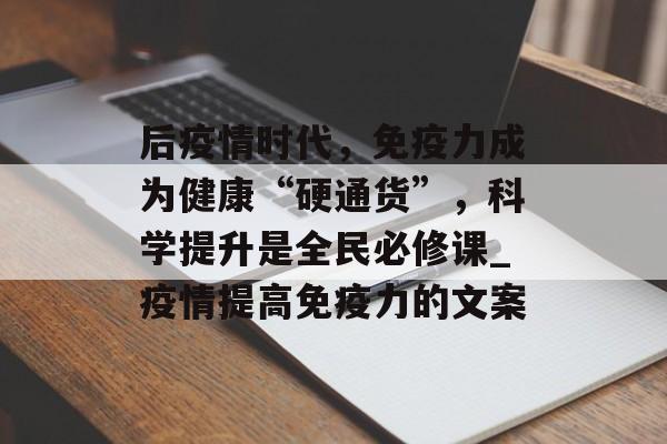 后疫情时代，免疫力成为健康“硬通货”，科学提升是全民必修课_疫情提高免疫力的文案