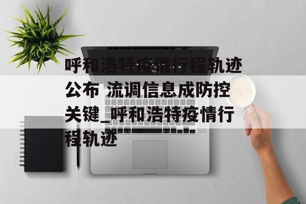 呼和浩特疫情行程轨迹公布 流调信息成防控关键_呼和浩特疫情行程轨迹