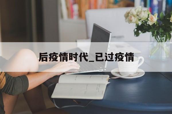 后疫情时代_已过疫情