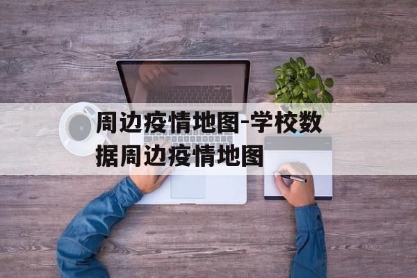 周边疫情地图-学校数据周边疫情地图