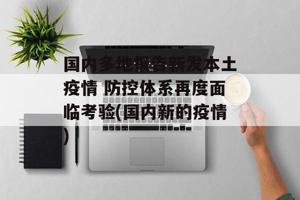 国内多地报告新发本土疫情 防控体系再度面临考验(国内新的疫情)