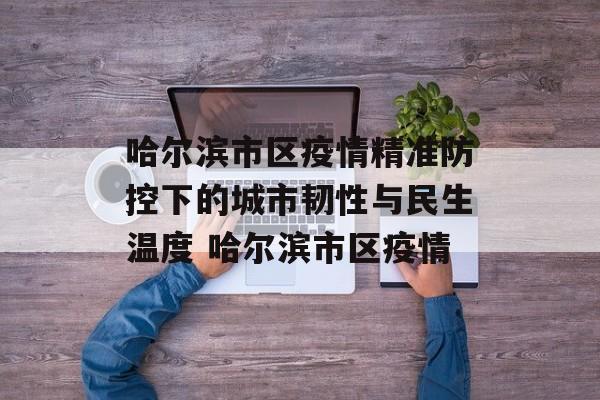 哈尔滨市区疫情精准防控下的城市韧性与民生温度 哈尔滨市区疫情
