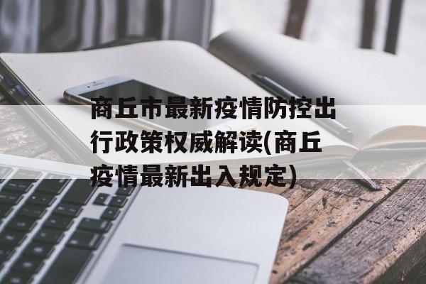 商丘市最新疫情防控出行政策权威解读(商丘疫情最新出入规定)