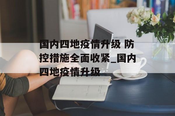 国内四地疫情升级 防控措施全面收紧_国内四地疫情升级