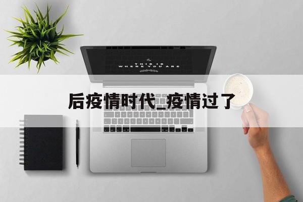 后疫情时代_疫情过了