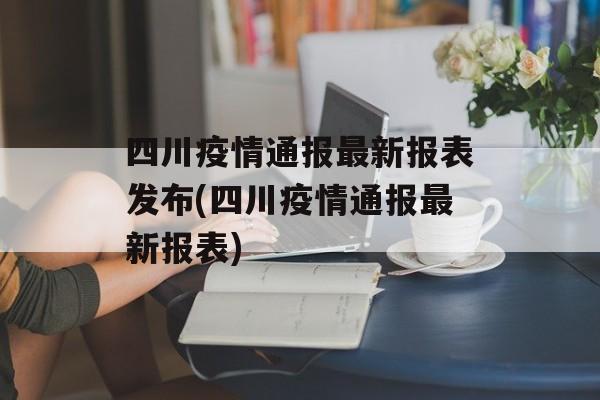 四川疫情通报最新报表发布(四川疫情通报最新报表)