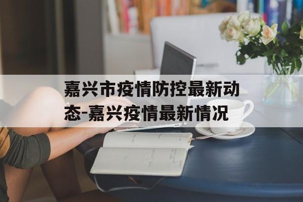 嘉兴市疫情防控最新动态-嘉兴疫情最新情况