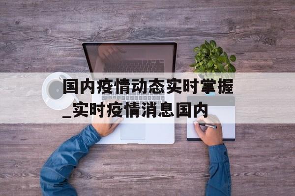国内疫情动态实时掌握_实时疫情消息国内