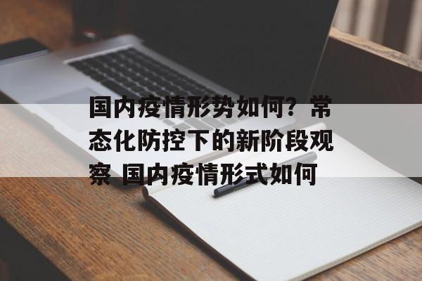 国内疫情形势如何？常态化防控下的新阶段观察 国内疫情形式如何