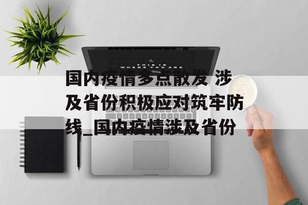 国内疫情多点散发 涉及省份积极应对筑牢防线_国内疫情涉及省份