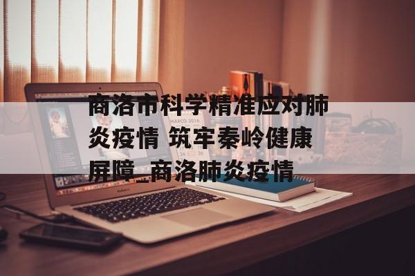 商洛市科学精准应对肺炎疫情 筑牢秦岭健康屏障_商洛肺炎疫情