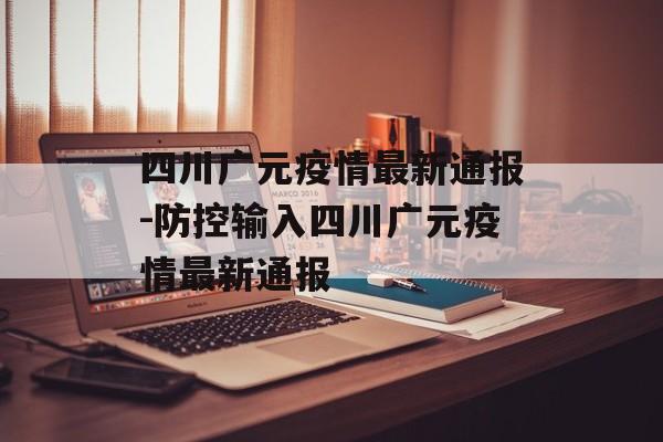 四川广元疫情最新通报-防控输入四川广元疫情最新通报