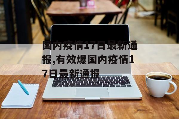 国内疫情17日最新通报,有效爆国内疫情17日最新通报