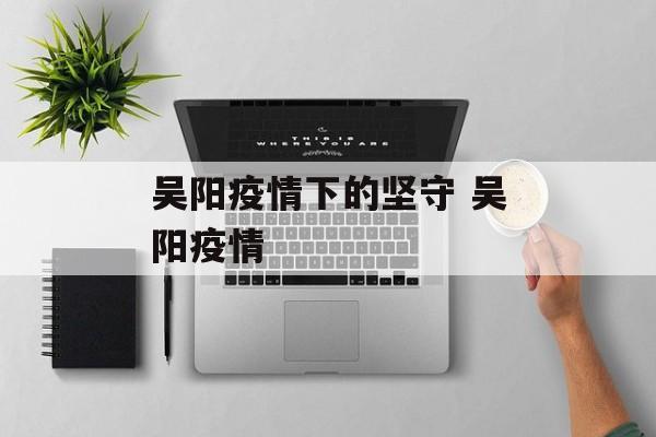 吴阳疫情下的坚守 吴阳疫情