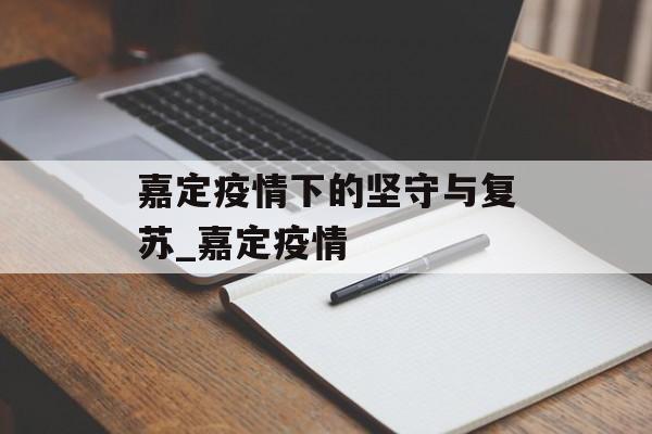 嘉定疫情下的坚守与复苏_嘉定疫情