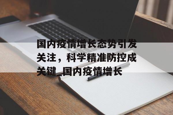 国内疫情增长态势引发关注，科学精准防控成关键_国内疫情增长