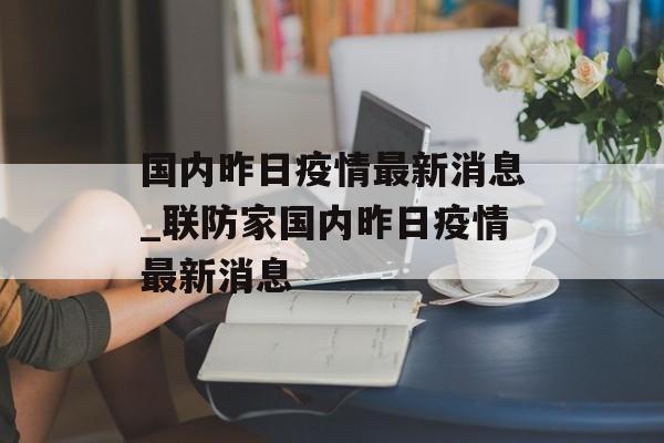 国内昨日疫情最新消息_联防家国内昨日疫情最新消息