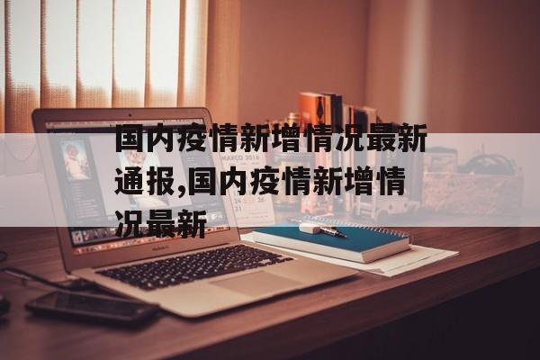 国内疫情新增情况最新通报,国内疫情新增情况最新