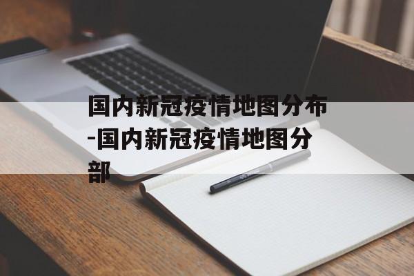 国内新冠疫情地图分布-国内新冠疫情地图分部
