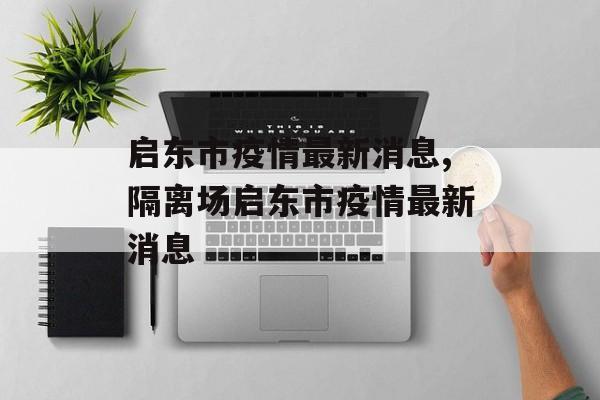 启东市疫情最新消息,隔离场启东市疫情最新消息