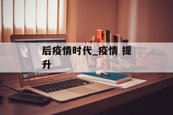 后疫情时代_疫情 提升