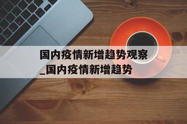 国内疫情新增趋势观察_国内疫情新增趋势