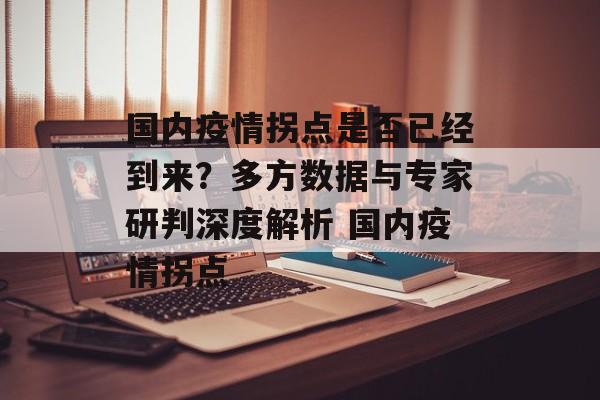 国内疫情拐点是否已经到来？多方数据与专家研判深度解析 国内疫情拐点
