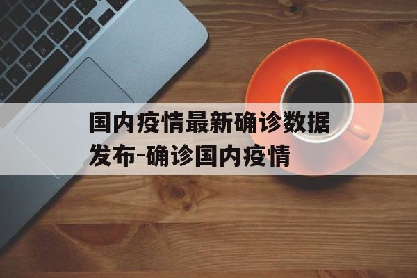 国内疫情最新确诊数据发布-确诊国内疫情