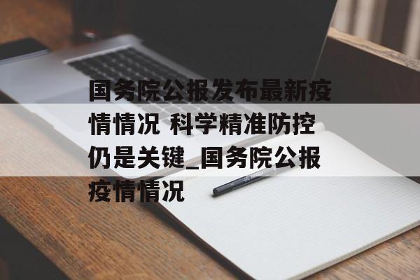 国务院公报发布最新疫情情况 科学精准防控仍是关键_国务院公报疫情情况