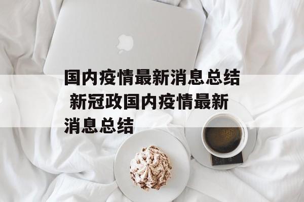 国内疫情最新消息总结 新冠政国内疫情最新消息总结