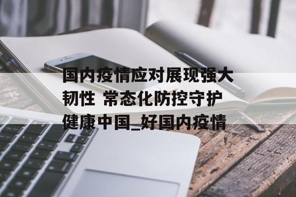 国内疫情应对展现强大韧性 常态化防控守护健康中国_好国内疫情