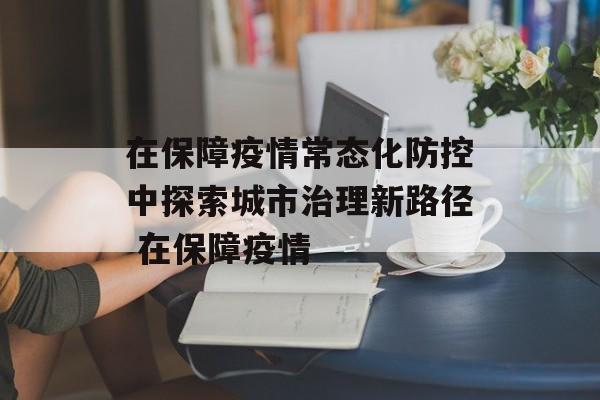 在保障疫情常态化防控中探索城市治理新路径 在保障疫情