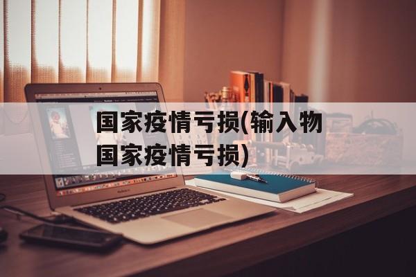 国家疫情亏损(输入物国家疫情亏损)