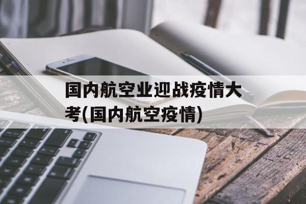 国内航空业迎战疫情大考(国内航空疫情)