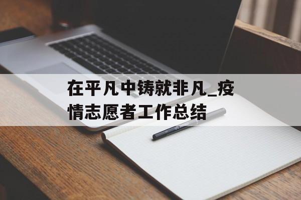 在平凡中铸就非凡_疫情志愿者工作总结