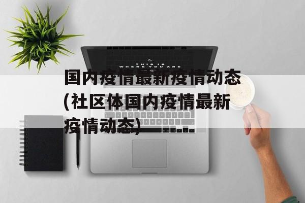 国内疫情最新疫情动态(社区体国内疫情最新疫情动态)