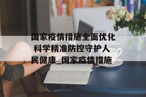 国家疫情措施全面优化 科学精准防控守护人民健康_国家疫情措施