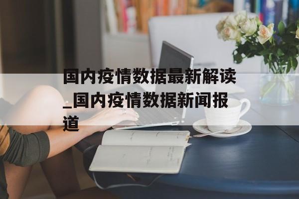 国内疫情数据最新解读_国内疫情数据新闻报道