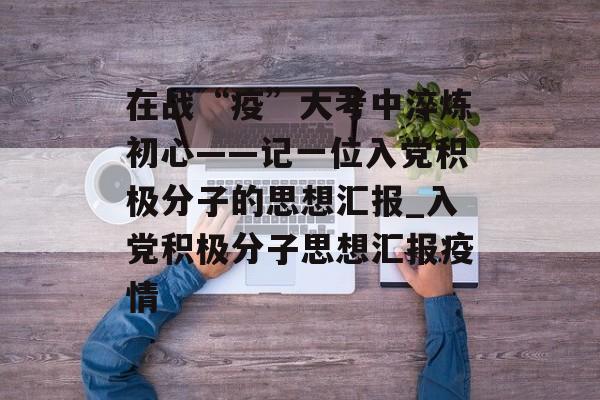 在战“疫”大考中淬炼初心——记一位入党积极分子的思想汇报_入党积极分子思想汇报疫情