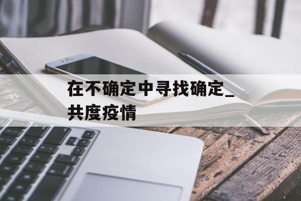 在不确定中寻找确定_共度疫情
