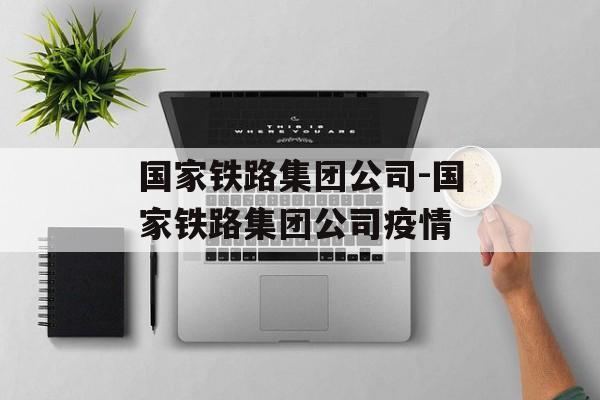 国家铁路集团公司-国家铁路集团公司疫情
