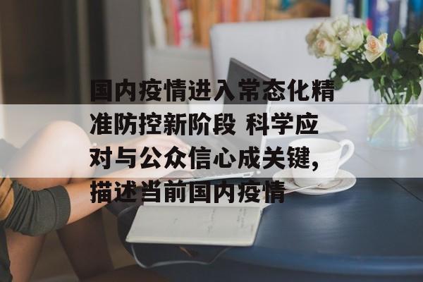 国内疫情进入常态化精准防控新阶段 科学应对与公众信心成关键,描述当前国内疫情