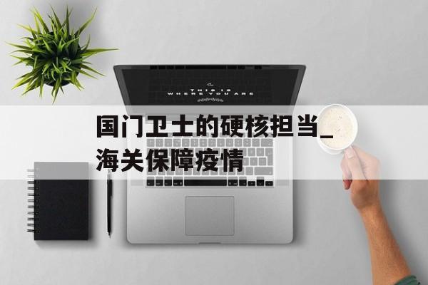 国门卫士的硬核担当_海关保障疫情