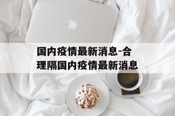 国内疫情最新消息-合理隔国内疫情最新消息