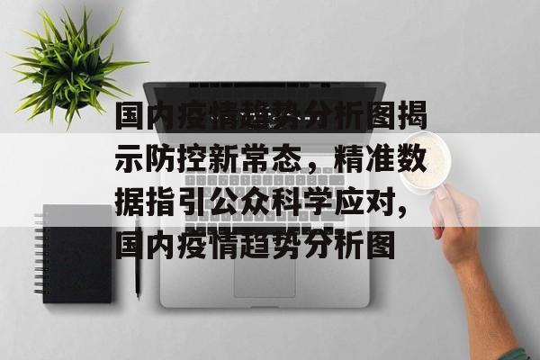 国内疫情趋势分析图揭示防控新常态，精准数据指引公众科学应对,国内疫情趋势分析图