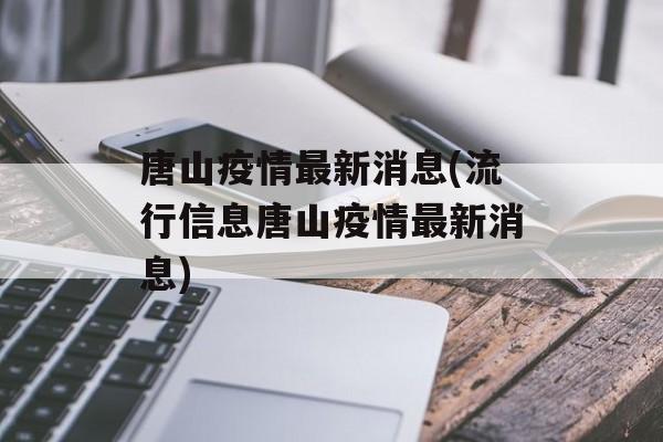 唐山疫情最新消息(流行信息唐山疫情最新消息)