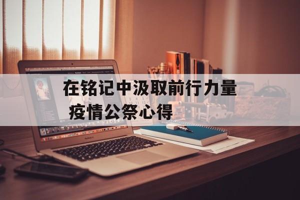 在铭记中汲取前行力量 疫情公祭心得