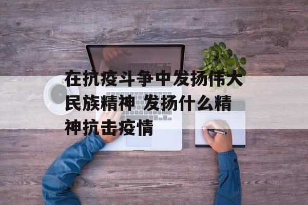 在抗疫斗争中发扬伟大民族精神 发扬什么精神抗击疫情