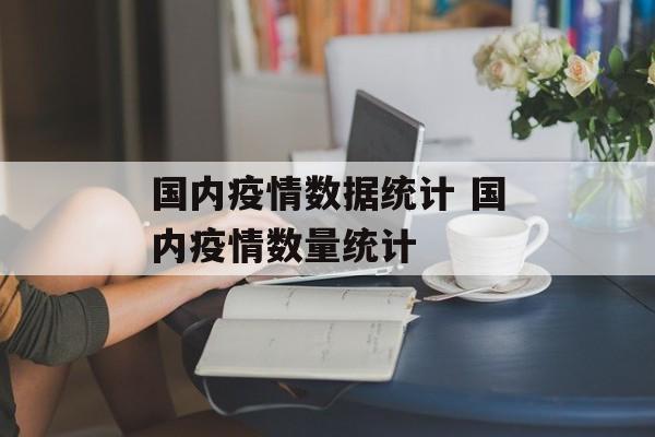 国内疫情数据统计 国内疫情数量统计